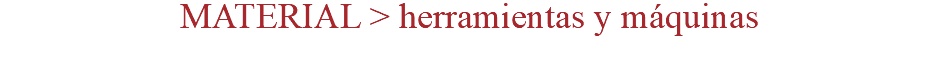 MATERIAL > herramientas y máquinas