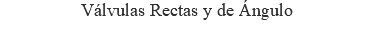 Válvulas Rectas y de Ángulo