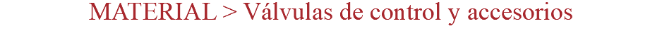 MATERIAL > Válvulas de control y accesorios