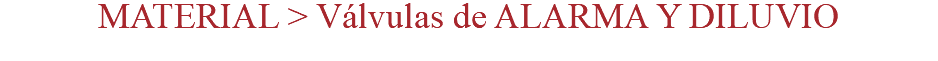 MATERIAL > Válvulas de ALARMA Y DILUVIO