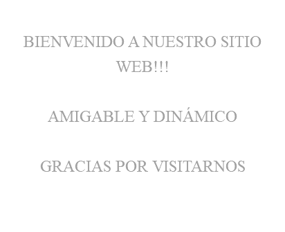 &nbsp;BIENVENIDO A NUESTRO SITIO WEB!!! AMIGABLE Y DINÁMICO GRACIAS POR VISITARNOS