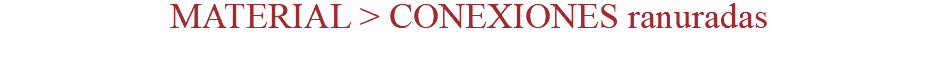 MATERIAL > CONEXIONES ranuradas